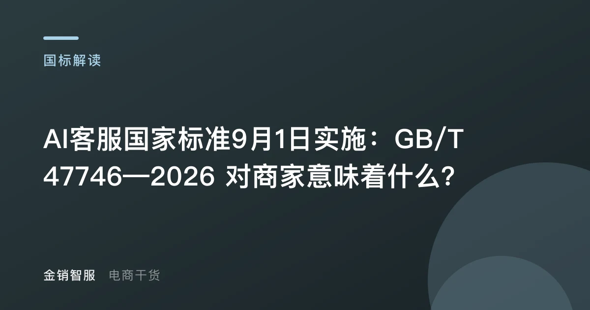AI客服国家标准9月1日实施：GB/T 47746—2026 对商家意味着什么？