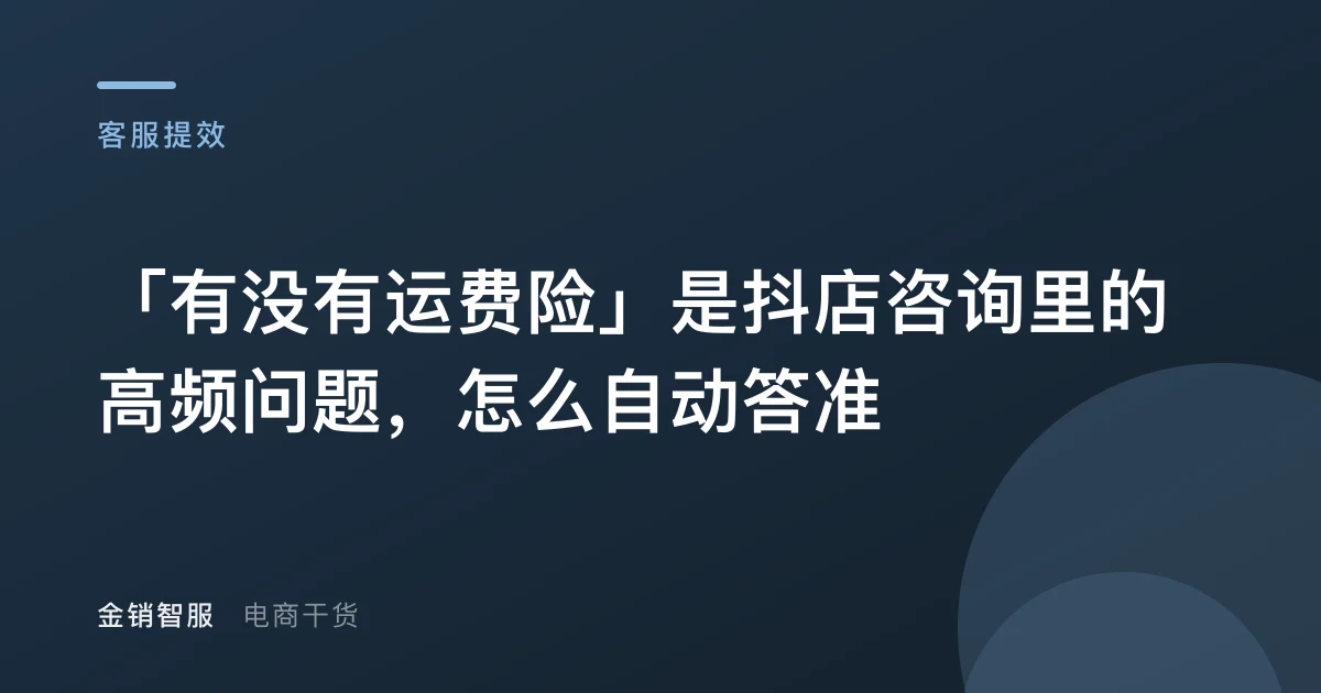 「有没有运费险」是抖店咨询里的高频问题，怎么自动答准