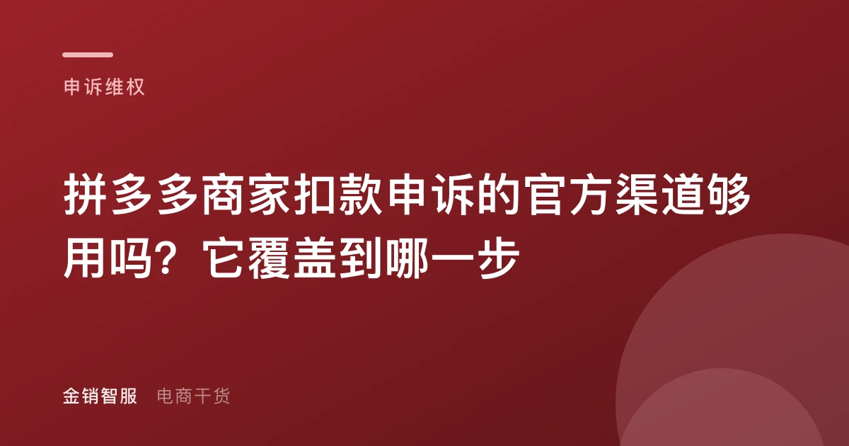 拼多多商家扣款申诉的官方渠道够用吗？它覆盖到哪一步